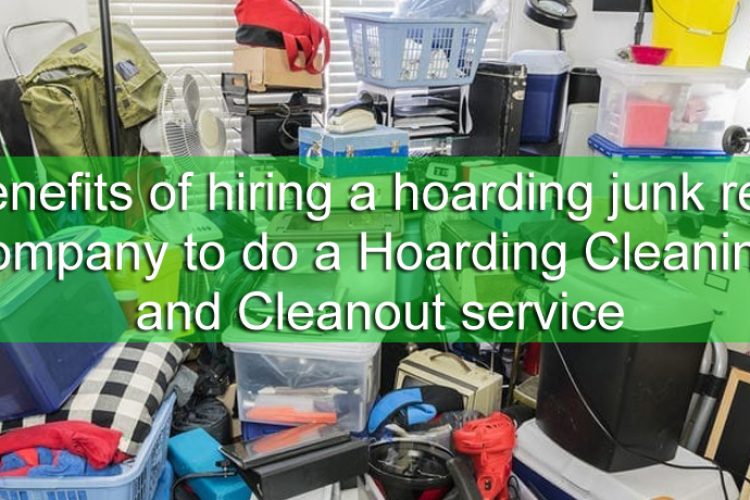 The Benefits of hiring a hoarding junk removal company to do a Hoarding Cleaning and Cleanout service
